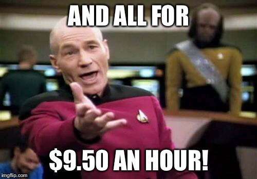 Picard Wtf Meme | AND ALL FOR $9.50 AN HOUR! | image tagged in memes,picard wtf | made w/ Imgflip meme maker