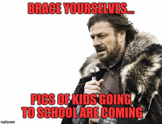 I hate my Facebook friends soo much right now. | BRACE YOURSELVES... PICS OF KIDS GOING TO SCHOOL ARE COMING | image tagged in memes,brace yourselves x is coming | made w/ Imgflip meme maker