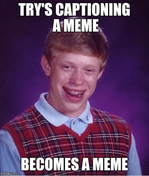 Bad Luck Brian Meme | TRY'S CAPTIONING A MEME BECOMES A MEME | image tagged in memes,bad luck brian | made w/ Imgflip meme maker