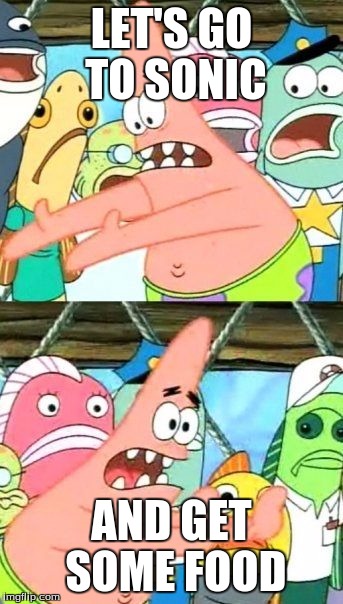 Put It Somewhere Else Patrick Meme | LET'S GO TO SONIC; AND GET SOME FOOD | image tagged in memes,put it somewhere else patrick | made w/ Imgflip meme maker