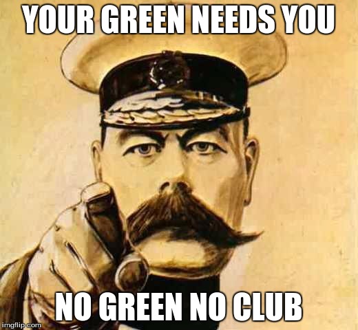Your Country Needs YOU | YOUR GREEN NEEDS YOU; NO GREEN NO CLUB | image tagged in your country needs you | made w/ Imgflip meme maker