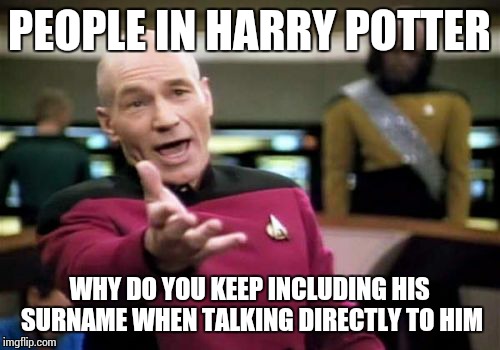 Picard Wtf | PEOPLE IN HARRY POTTER; WHY DO YOU KEEP INCLUDING HIS SURNAME WHEN TALKING DIRECTLY TO HIM | image tagged in memes,picard wtf | made w/ Imgflip meme maker