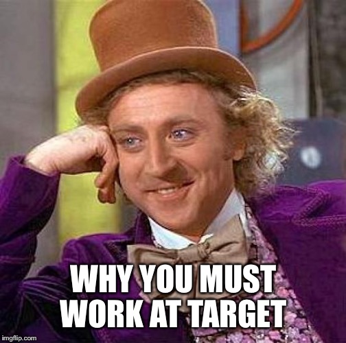 Creepy Condescending Wonka Meme | WHY YOU MUST WORK AT TARGET | image tagged in memes,creepy condescending wonka | made w/ Imgflip meme maker