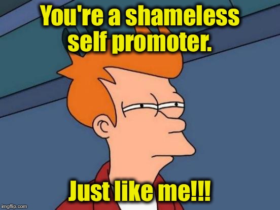 Futurama Fry Meme | You're a shameless self promoter. Just like me!!! | image tagged in memes,futurama fry | made w/ Imgflip meme maker