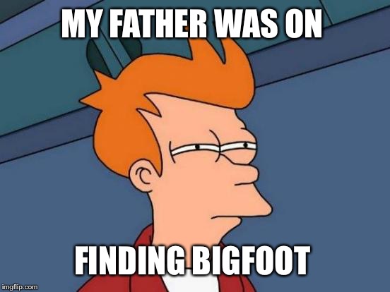 Futurama Fry Meme | MY FATHER WAS ON FINDING BIGFOOT | image tagged in memes,futurama fry | made w/ Imgflip meme maker