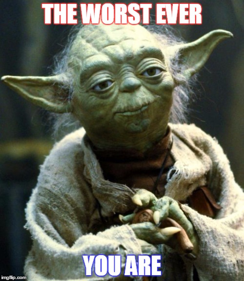 Star Wars Yoda Meme | THE WORST EVER; YOU ARE | image tagged in memes,star wars yoda | made w/ Imgflip meme maker