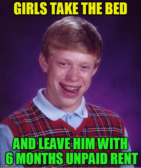 Bad Luck Brian Meme | GIRLS TAKE THE BED AND LEAVE HIM WITH 6 MONTHS UNPAID RENT | image tagged in memes,bad luck brian | made w/ Imgflip meme maker