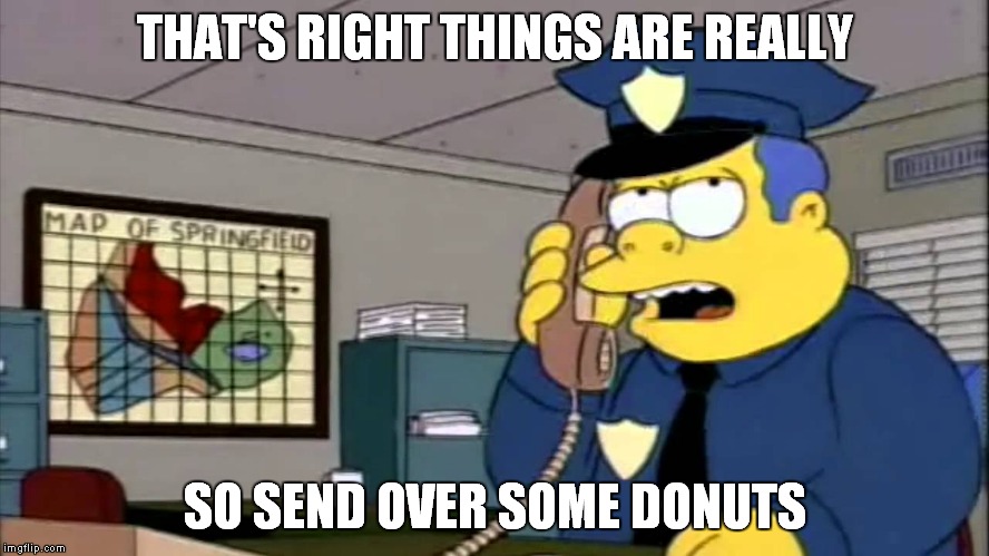 THAT'S RIGHT THINGS ARE REALLY SO SEND OVER SOME DONUTS | made w/ Imgflip meme maker
