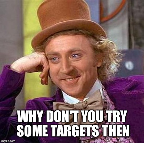 Creepy Condescending Wonka Meme | WHY DON'T YOU TRY SOME TARGETS THEN | image tagged in memes,creepy condescending wonka | made w/ Imgflip meme maker