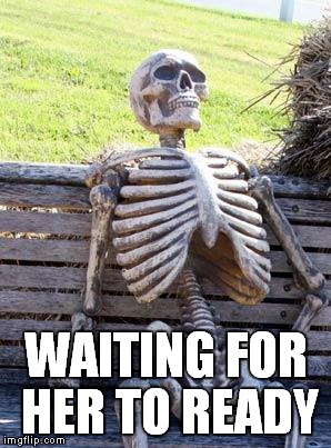 Waiting Skeleton Meme | WAITING FOR HER TO READY | image tagged in memes,waiting skeleton | made w/ Imgflip meme maker