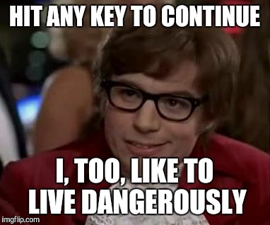 Computer Powers | HIT ANY KEY TO CONTINUE; I, TOO, LIKE TO LIVE DANGEROUSLY | image tagged in i too like to live dangerously,computer | made w/ Imgflip meme maker