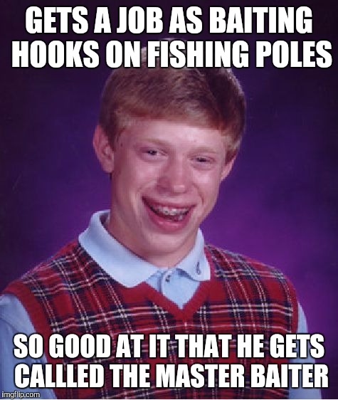 Being good at your job isnt always a good thing  | GETS A JOB AS BAITING HOOKS ON FISHING POLES; SO GOOD AT IT THAT HE GETS CALLLED THE MASTER BAITER | image tagged in memes,bad luck brian | made w/ Imgflip meme maker
