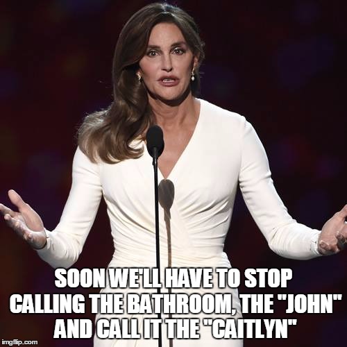 Brucaitlyn Jenner | SOON WE'LL HAVE TO STOP CALLING THE BATHROOM, THE "JOHN" AND CALL IT THE "CAITLYN" | image tagged in brucaitlyn jenner | made w/ Imgflip meme maker