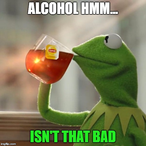 But That's None Of My Business Meme | ALCOHOL HMM... ISN'T THAT BAD | image tagged in memes,but thats none of my business,kermit the frog | made w/ Imgflip meme maker