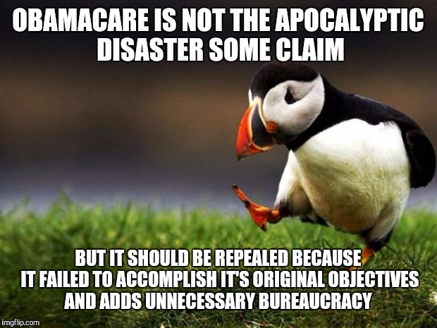 Unpopular Opinion Puffin Meme | OBAMACARE IS NOT THE APOCALYPTIC DISASTER SOME CLAIM; BUT IT SHOULD BE REPEALED BECAUSE IT FAILED TO ACCOMPLISH IT'S ORIGINAL OBJECTIVES AND ADDS UNNECESSARY BUREAUCRACY | image tagged in memes,unpopular opinion puffin | made w/ Imgflip meme maker