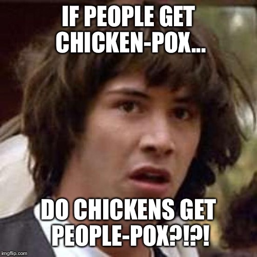 Conspiracy Keanu | IF PEOPLE GET CHICKEN-POX... DO CHICKENS GET PEOPLE-POX?!?! | image tagged in memes,conspiracy keanu | made w/ Imgflip meme maker