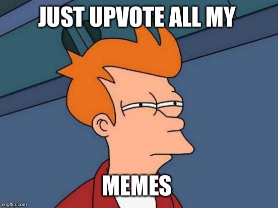 Futurama Fry Meme | JUST UPVOTE ALL MY MEMES | image tagged in memes,futurama fry | made w/ Imgflip meme maker