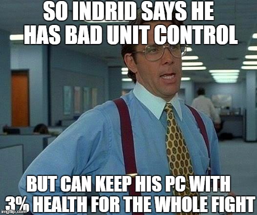 That Would Be Great Meme | SO INDRID SAYS HE HAS BAD UNIT CONTROL; BUT CAN KEEP HIS PC WITH 3% HEALTH FOR THE WHOLE FIGHT | image tagged in memes,that would be great | made w/ Imgflip meme maker