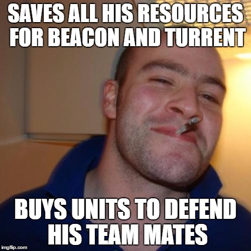 Good Guy Greg Meme | SAVES ALL HIS RESOURCES FOR BEACON AND TURRENT; BUYS UNITS TO DEFEND HIS TEAM MATES | image tagged in memes,good guy greg | made w/ Imgflip meme maker