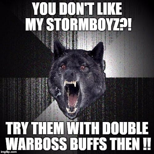 Insanity Wolf Meme | YOU DON'T LIKE MY STORMBOYZ?! TRY THEM WITH DOUBLE WARBOSS BUFFS THEN !! | image tagged in memes,insanity wolf | made w/ Imgflip meme maker