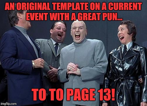 I would've used an original template but then again... | AN ORIGINAL TEMPLATE ON A CURRENT EVENT WITH A GREAT PUN... TO TO PAGE 13! | image tagged in dr evil laugh | made w/ Imgflip meme maker