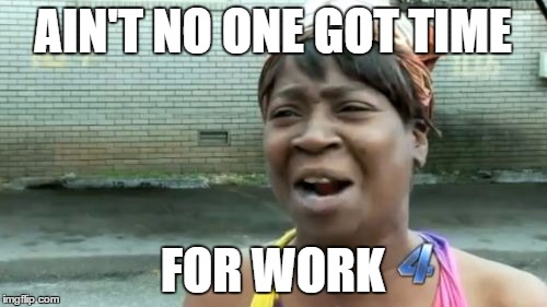 Ain't Nobody Got Time For That Meme | AIN'T NO ONE GOT TIME FOR WORK | image tagged in memes,aint nobody got time for that | made w/ Imgflip meme maker