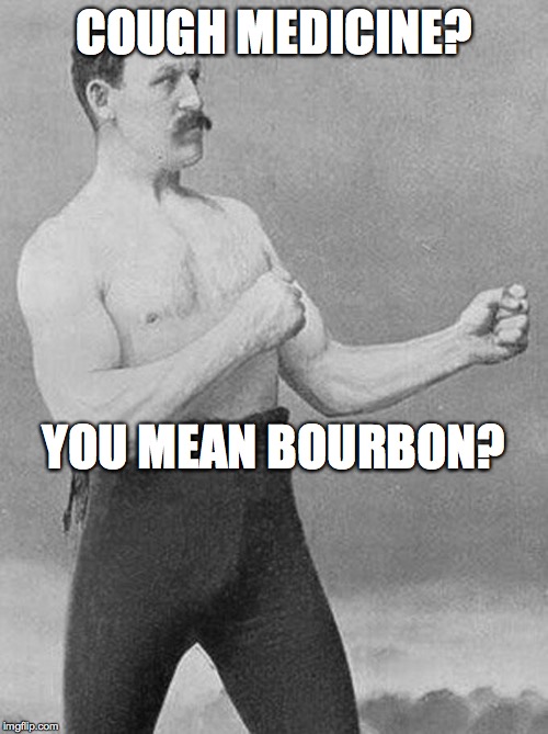 COUGH MEDICINE? YOU MEAN BOURBON? | made w/ Imgflip meme maker