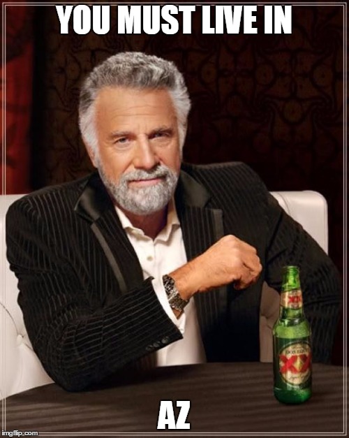 The Most Interesting Man In The World Meme | YOU MUST LIVE IN AZ | image tagged in memes,the most interesting man in the world | made w/ Imgflip meme maker
