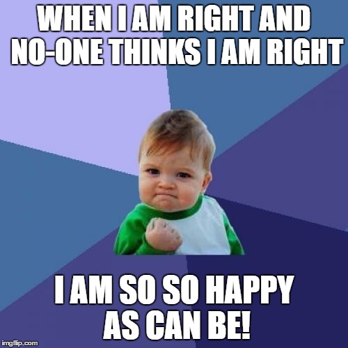 Success Kid Meme | WHEN I AM RIGHT AND NO-ONE THINKS I AM RIGHT; I AM SO SO HAPPY AS CAN BE! | image tagged in memes,success kid | made w/ Imgflip meme maker
