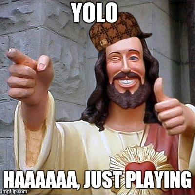 Buddy Christ | YOLO; HAAAAAA, JUST PLAYING | image tagged in memes,buddy christ,scumbag | made w/ Imgflip meme maker