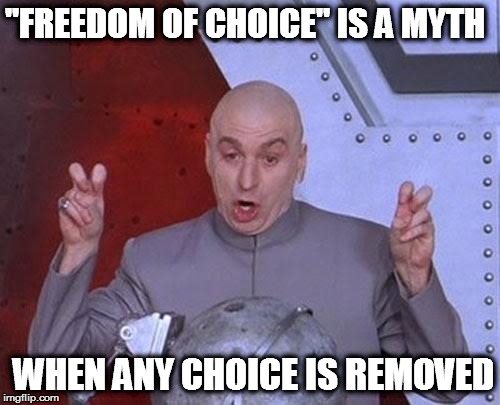 Dr Evil Laser Meme | "FREEDOM OF CHOICE" IS A MYTH WHEN ANY CHOICE IS REMOVED | image tagged in memes,dr evil laser | made w/ Imgflip meme maker
