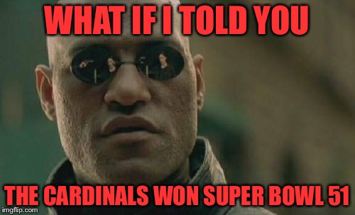 Matrix Morpheus | WHAT IF I TOLD YOU; THE CARDINALS WON SUPER BOWL 51 | image tagged in memes,matrix morpheus | made w/ Imgflip meme maker