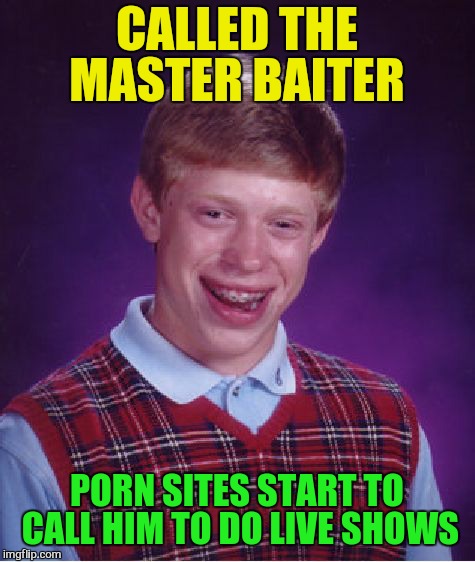 Bad Luck Brian Meme | CALLED THE MASTER BAITER PORN SITES START TO CALL HIM TO DO LIVE SHOWS | image tagged in memes,bad luck brian | made w/ Imgflip meme maker