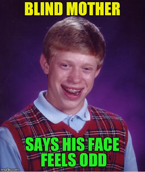 Bad Luck Brian Meme | BLIND MOTHER SAYS HIS FACE FEELS ODD | image tagged in memes,bad luck brian | made w/ Imgflip meme maker