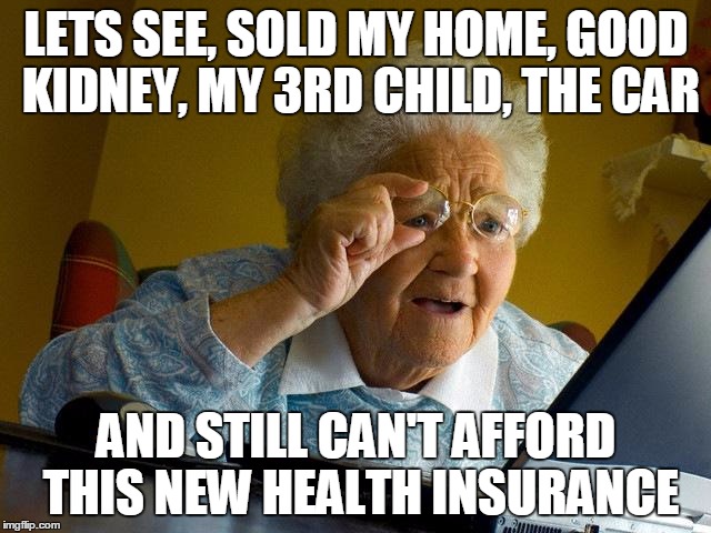 Her will reading, "and to Mr. Obama, Irene leaves to you all of her debts..." | LETS SEE, SOLD MY HOME, GOOD KIDNEY, MY 3RD CHILD, THE CAR; AND STILL CAN'T AFFORD THIS NEW HEALTH INSURANCE | image tagged in memes,grandma finds the internet | made w/ Imgflip meme maker