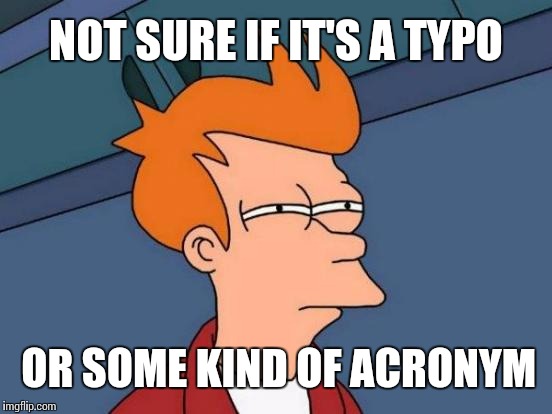 Futurama meme "Not sure if it's a typo or some kind of acronym"