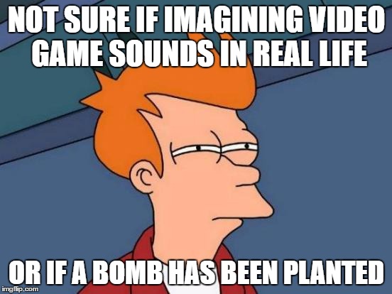 Futurama Fry | NOT SURE IF IMAGINING VIDEO GAME SOUNDS IN REAL LIFE; OR IF A BOMB HAS BEEN PLANTED | image tagged in memes,futurama fry | made w/ Imgflip meme maker