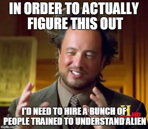 Ancient Aliens Meme | IN ORDER TO ACTUALLY FIGURE THIS OUT I'D NEED TO HIRE A BUNCH OF PEOPLE TRAINED TO UNDERSTAND ALIEN | image tagged in memes,ancient aliens | made w/ Imgflip meme maker