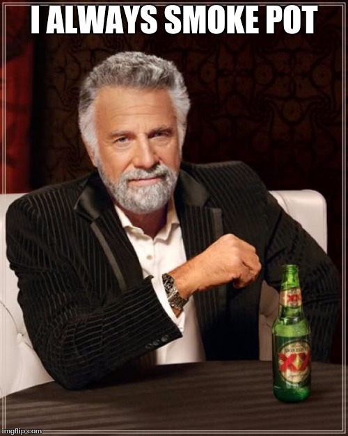 The Most Interesting Man In The World | I ALWAYS SMOKE POT | image tagged in memes,the most interesting man in the world | made w/ Imgflip meme maker