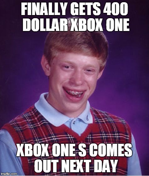 Bad Luck Brian | FINALLY GETS 400 DOLLAR XBOX ONE; XBOX ONE S COMES OUT NEXT DAY | image tagged in memes,bad luck brian | made w/ Imgflip meme maker