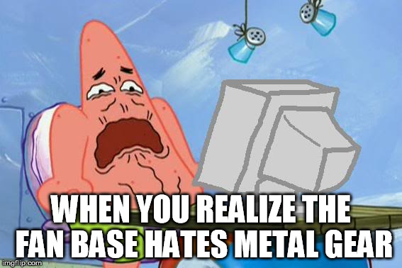Patrick Star Internet Disgust | WHEN YOU REALIZE THE FAN BASE HATES METAL GEAR | image tagged in patrick star internet disgust | made w/ Imgflip meme maker