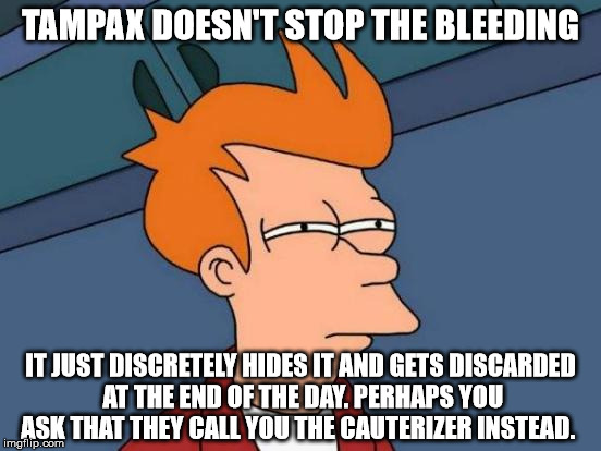 Futurama Fry Meme | TAMPAX DOESN'T STOP THE BLEEDING IT JUST DISCRETELY HIDES IT AND GETS DISCARDED AT THE END OF THE DAY. PERHAPS YOU ASK THAT THEY CALL YOU TH | image tagged in memes,futurama fry | made w/ Imgflip meme maker