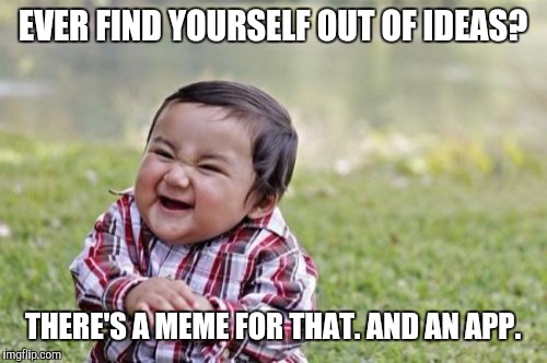 Evil Toddler | EVER FIND YOURSELF OUT OF IDEAS? THERE'S A MEME FOR THAT. AND AN APP. | image tagged in memes,evil toddler | made w/ Imgflip meme maker