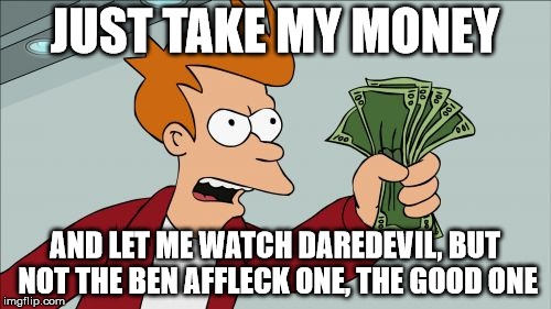 JUST TAKE MY MONEY AND LET ME WATCH DAREDEVIL, BUT NOT THE BEN AFFLECK ONE, THE GOOD ONE | image tagged in take my money fry | made w/ Imgflip meme maker