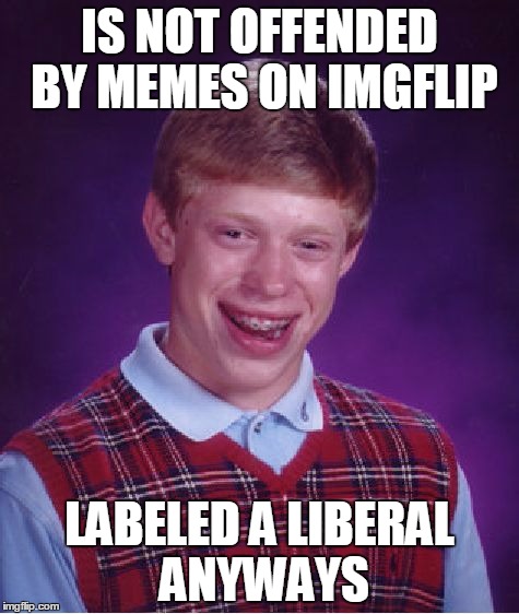 Bad Luck Brian | IS NOT OFFENDED BY MEMES ON IMGFLIP; LABELED A LIBERAL ANYWAYS | image tagged in memes,bad luck brian | made w/ Imgflip meme maker