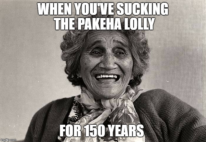 when you've sucking the pakeha lolly | WHEN YOU'VE SUCKING THE PAKEHA LOLLY; FOR 150 YEARS | image tagged in new zealand,politics | made w/ Imgflip meme maker