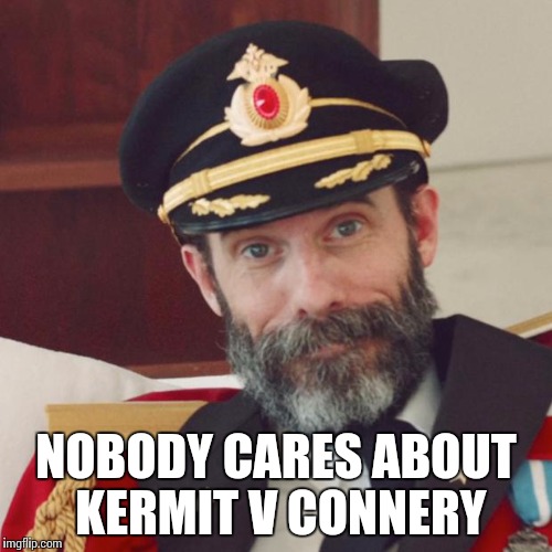 Captain Obvious | NOBODY CARES ABOUT KERMIT V CONNERY | image tagged in captain obvious | made w/ Imgflip meme maker