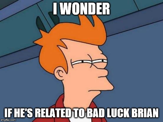 Futurama Fry Meme | I WONDER IF HE'S RELATED TO BAD LUCK BRIAN | image tagged in memes,futurama fry | made w/ Imgflip meme maker