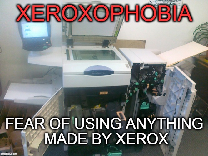 Or is that a similar feeling of using anything from your X ? | XEROXOPHOBIA; FEAR OF USING ANYTHING MADE BY XEROX | image tagged in meme,office,copies,ex wife,ex husband | made w/ Imgflip meme maker