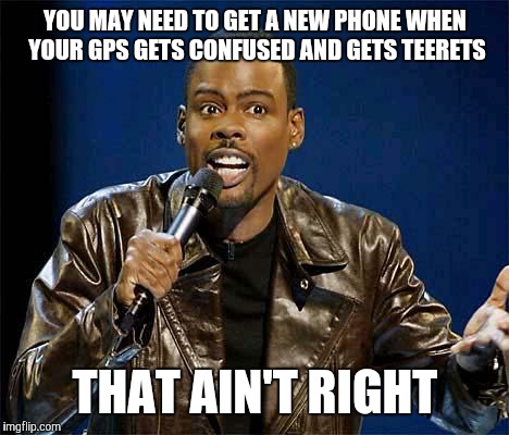 Chris Rock | YOU MAY NEED TO GET A NEW PHONE WHEN YOUR GPS GETS CONFUSED AND GETS TEERETS; THAT AIN'T RIGHT | image tagged in chris rock | made w/ Imgflip meme maker
